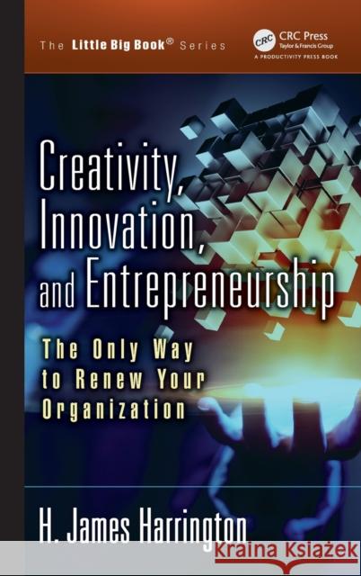 Creativity, Innovation, and Entrepreneurship: The Only Way to Renew Your Organization H. James Harrington 9781138353695 Productivity Press