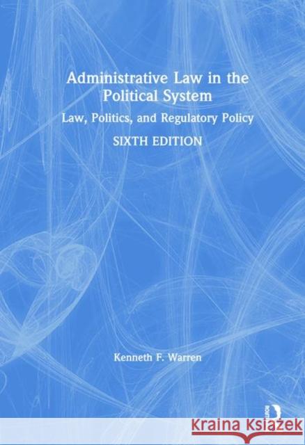 Administrative Law in the Political System: Law, Politics, and Regulatory Policy Warren, Kenneth 9781138353800