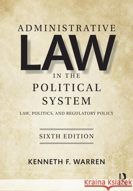 Administrative Law in the Political System: Law, Politics, and Regulatory Policy Warren, Kenneth 9781138353824