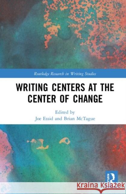 Writing Centers at the Center of Change Joe Essid Brian McTague 9781138353909 Routledge