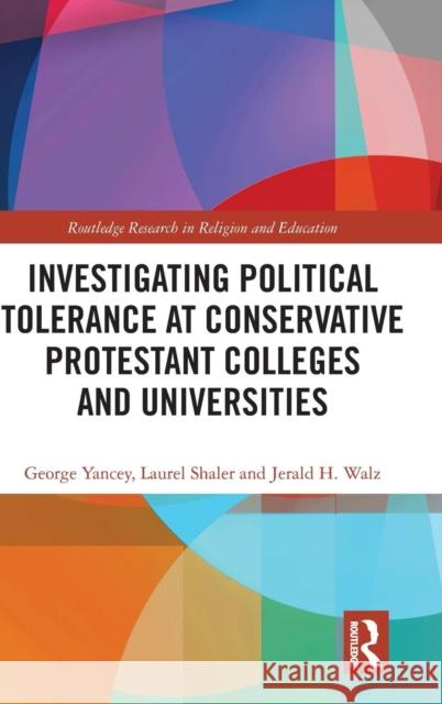 Investigating Political Tolerance at Conservative Protestant Colleges and Universities George Yancey Laurel Shaler Jerald H. Walz 9781138353985
