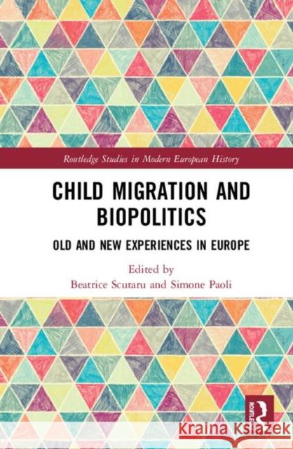 Child Migration and Biopolitics: Old and New Experiences in Europe Beatrice Scutaru Simone Paoli 9781138354258 Routledge