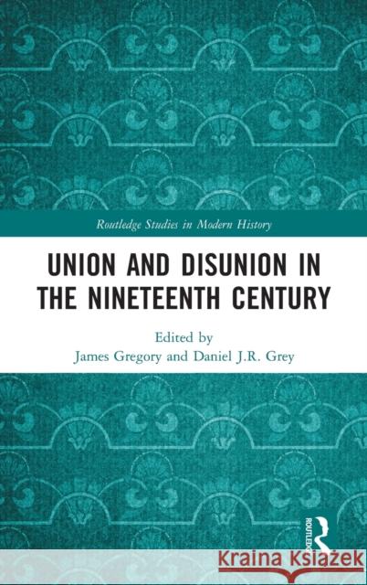 Union and Disunion in the Nineteenth Century James Gregory Daniel J. R. Grey 9781138354302