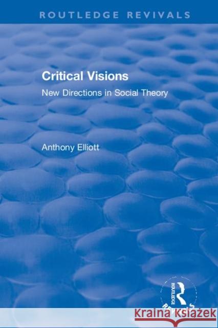 Critical Visions: New Directions in Social Theory Anthony Elliott 9781138354388