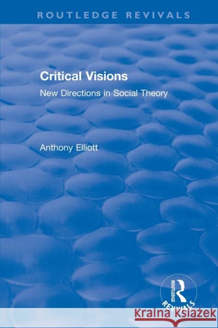 Critical Visions: New Directions in Social Theory Anthony Elliott 9781138354449