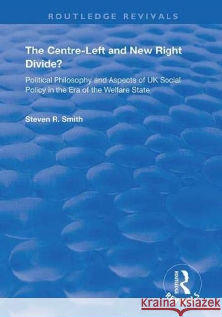 The Centre-Left and New Right Divide?: Political Philosophy and Aspects of UK Social Policy in the Era of the Welfare State Steven R. Smith 9781138355682 Routledge