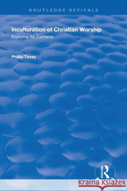 Inculturation of Christian Worship: Exploring the Eucharist Phillip Tovey 9781138356115 Routledge