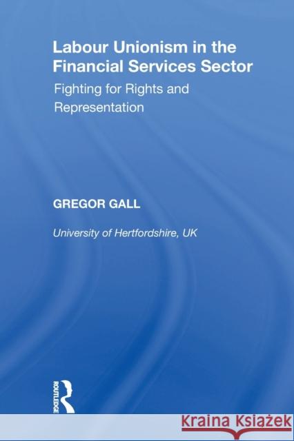 Labour Unionism in the Financial Services Sector: Fighting for Rights and Representation Gregor Gall 9781138356320
