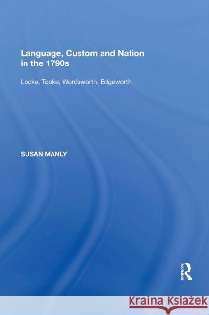 Language, Custom and Nation in the 1790s: Locke, Tooke, Wordsworth, Edgeworth Susan Manly 9781138356337