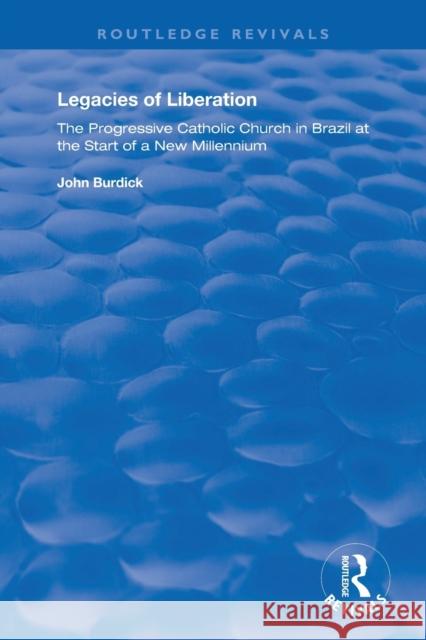 Legacies of Liberation: The Progressive Catholic Church in Brazil at the Start of a New Millennium Burdick, John 9781138356375