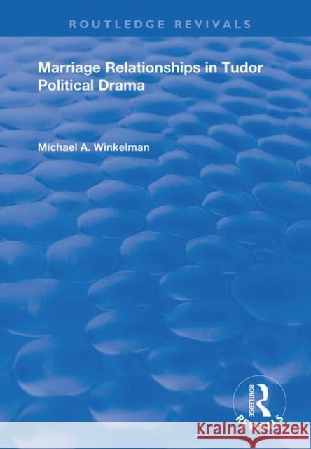 Marriage Relationships in Tudor Political Drama Michael A. Winkelman 9781138356498 Taylor & Francis Ltd