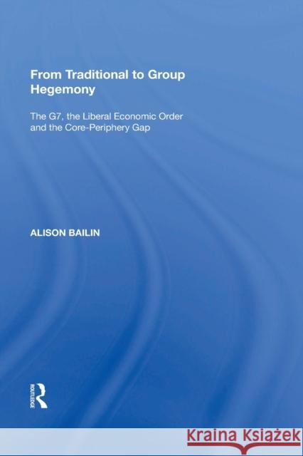 From Traditional to Group Hegemony: The G7, the Liberal Economic Order and the Core-Periphery Gap John J. Kirton Alison Bailin 9781138356955