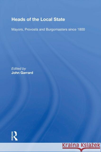 Heads of the Local State: Mayors, Provosts and Burgomasters Since 1800 John Garrard 9781138357051 Routledge