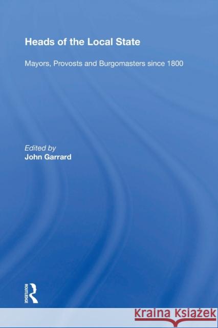 Heads of the Local State: Mayors, Provosts and Burgomasters Since 1800 John Garrard 9781138357051