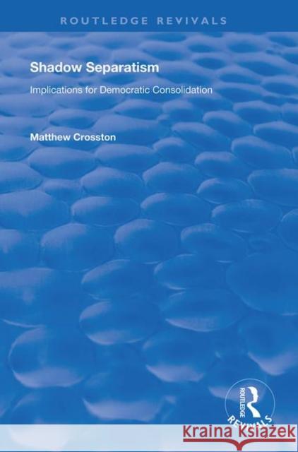 Shadow Separatism: Implications for Democratic Consolidation Matthew Crosston   9781138357327 Routledge