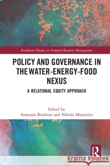 Policy and Governance in the Water-Energy-Food Nexus: A Relational Equity Approach Anastasia Koulouri Nikolai Mouraviev 9781138357372 Routledge