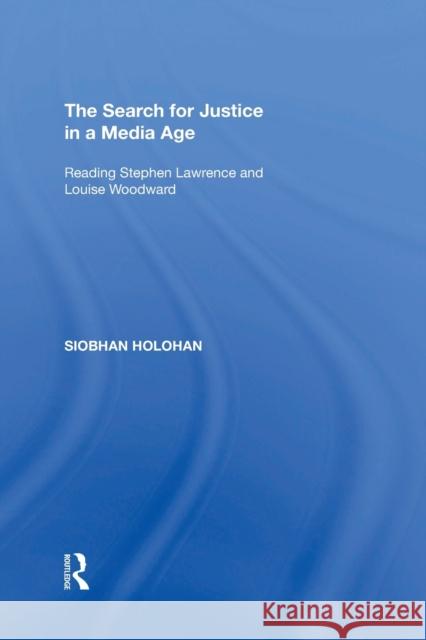 The Search for Justice in a Media Age: Reading Stephen Lawrence and Louise Woodward Siobhan Holohan 9781138357532 Routledge