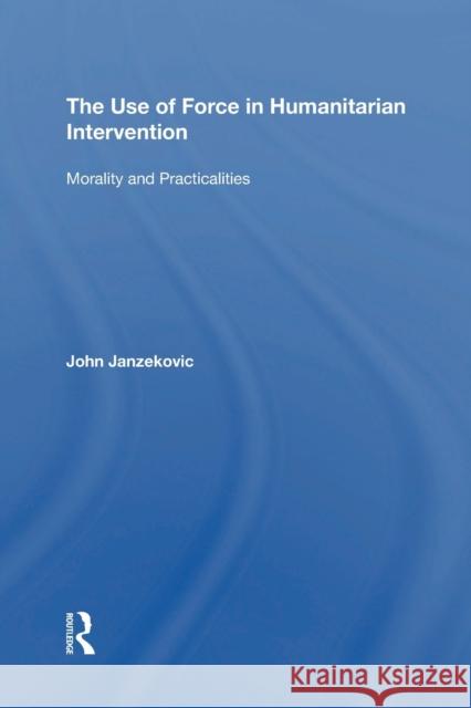 The Use of Force in Humanitarian Intervention: Morality and Practicalities John Janzekovic 9781138357662 Routledge