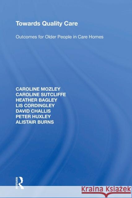 Towards Quality Care: Outcomes for Older People in Care Homes Caroline Mozley Caroline Sutcliffe Heather Bagley 9781138357761