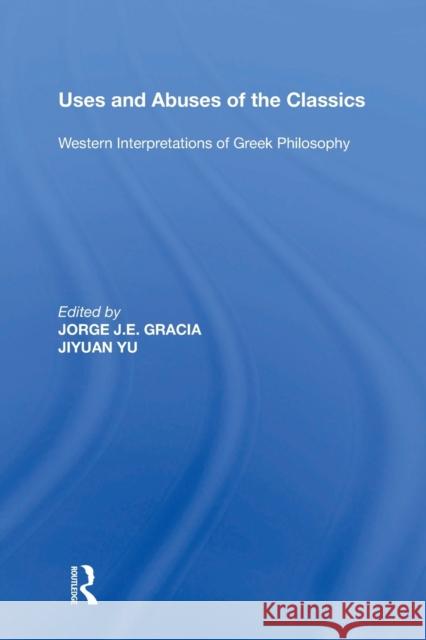 Uses and Abuses of the Classics: Western Interpretations of Greek Philosophy Jorge J. E. Gracia Jiyuan Yu 9781138357907