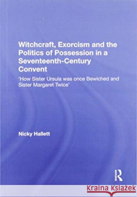 Witchcraft, Exorcism and the Politics of Possession in a Seventeenth-Century Convent: 'How Sister Ursula Was Once Bewiched and Sister Margaret Twice' Hallett, Nicky 9781138357983