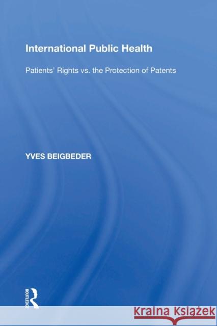 International Public Health: Patients' Rights vs. the Protection of Patents Yves Beigbeder 9781138358195 Taylor & Francis Ltd