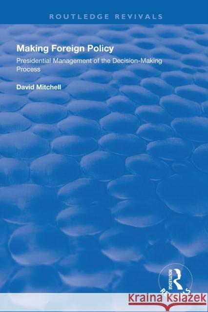 Making Foreign Policy: Presidential Management of the Decision-Making Process David Mitchell 9781138358355 Routledge