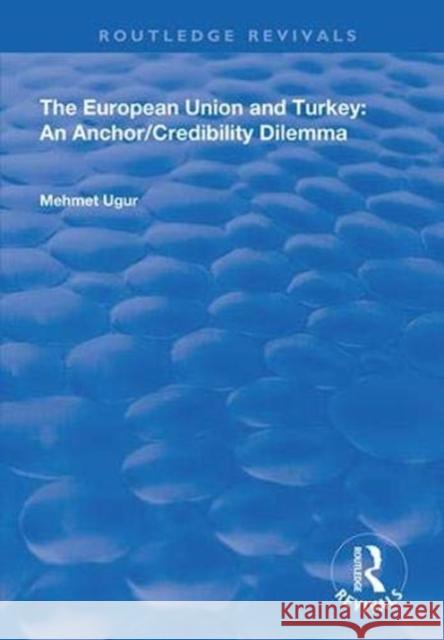 The European Union and Turkey: An Anchor/Credibility Dilemma Mehmet Ugur 9781138358744
