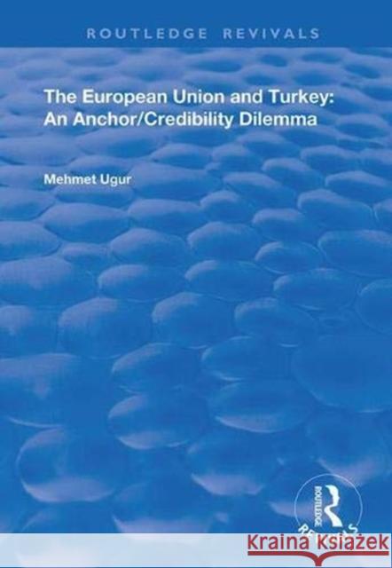The European Union and Turkey: An Anchor/Credibility Dilemma Mehmet Ugur 9781138358768
