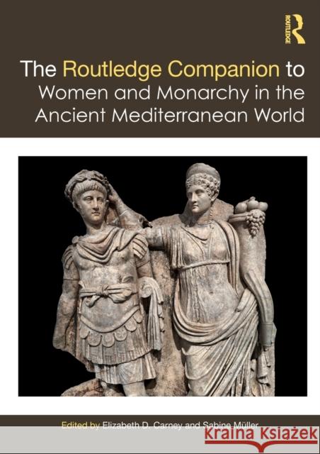 The Routledge Companion to Women and Monarchy in the Ancient Mediterranean World Elizabeth Carney Sabine M 9781138358843