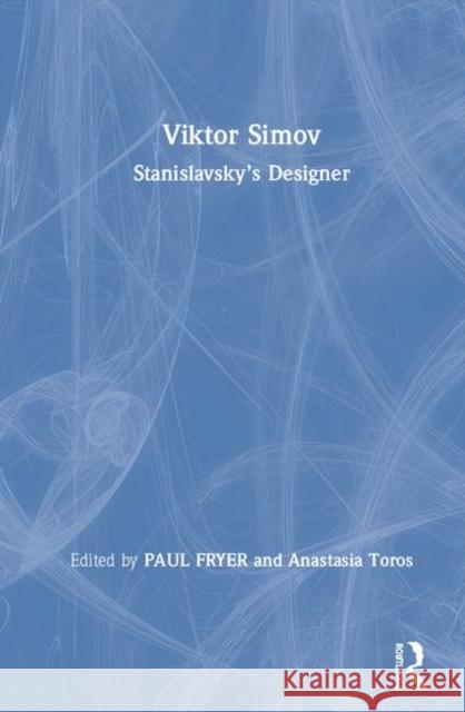 Viktor Simov: Stanislavsky’s Designer PAUL FRYER, Anastasia Toros 9781138359178 Taylor & Francis Ltd