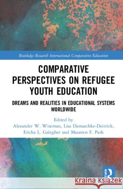 Comparative Perspectives on Refugee Youth Education: Dreams and Realities in Educational Systems Worldwide Wiseman, Alexander W. 9781138359499 Routledge