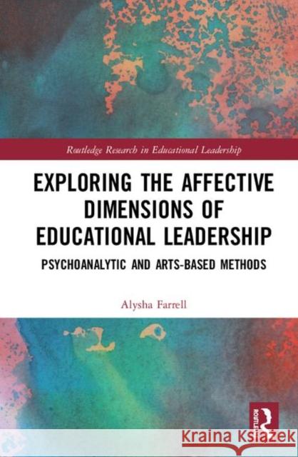 Exploring the Affective Dimensions of Educational Leadership: Psychoanalytic and Arts-Based Methods Alysha Farrell 9781138359543 Routledge