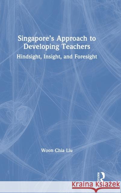 Singapore's Approach to Developing Teachers: Hindsight, Insight, and Foresight Liu, Woon Chia 9781138359581 TAYLOR & FRANCIS