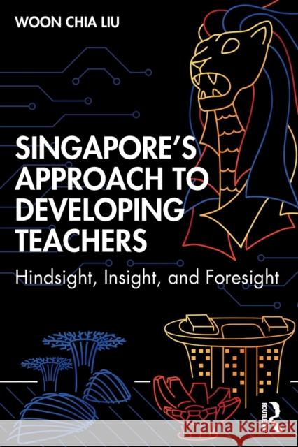 Singapore's Approach to Developing Teachers: Hindsight, Insight, and Foresight Liu, Woon Chia 9781138359598 TAYLOR & FRANCIS