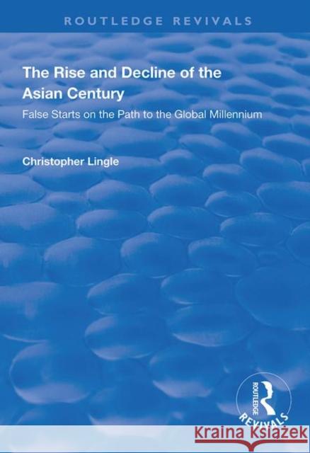 The Rise and Decline of the Asian Century: False Starts on the Path to the Global Millennium Christopher Lingle   9781138360211