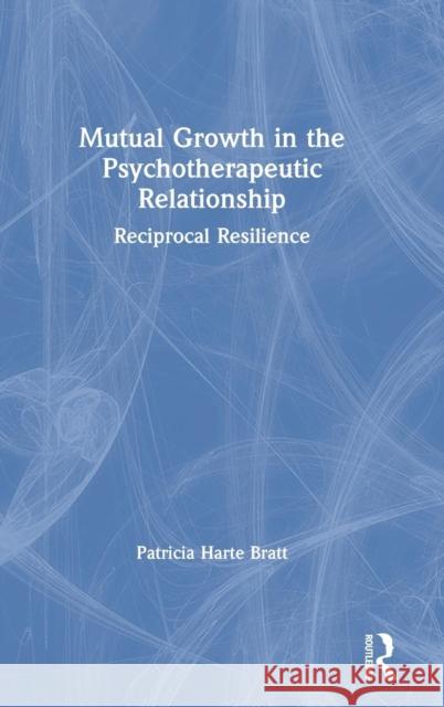 Mutual Growth in the Psychotherapeutic Relationship: Reciprocal Resilience Patricia Harte Bratt 9781138360426 Routledge