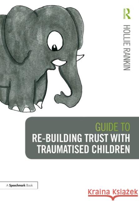 Guide to Re-Building Trust with Traumatised Children: Emotional Wellbeing in School and at Home Hollie Rankin 9781138360471 Routledge