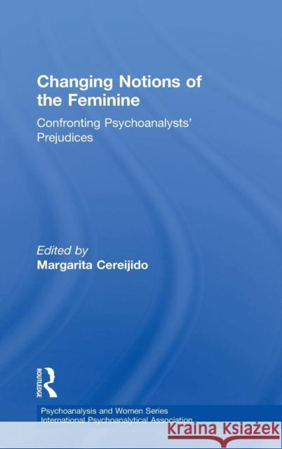 Changing Notions of the Feminine: Confronting Psychoanalysts' Prejudices Margarita Cereijido 9781138360501 Behavioral Science