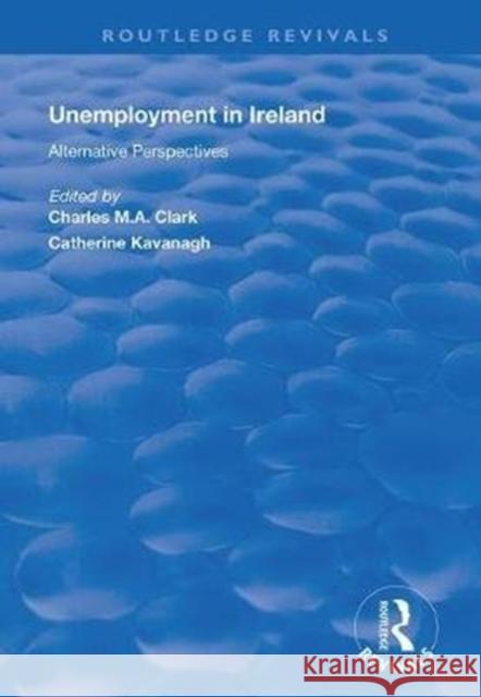 Unemployment in Ireland: Alternative Perspectives Charles Clark Catherine Kavanagh 9781138360563 Routledge