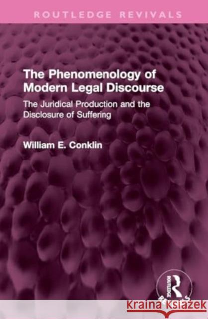 The Phenomenology of Modern Legal Discourse: The Juridical Production and the Disclosure of Suffering William E. Conklin 9781138360792 Routledge
