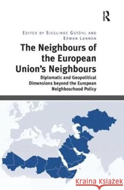 The Neighbours of the European Union's Neighbours: Diplomatic and Geopolitical Dimensions Beyond the European Neighbourhood Policy Sieglinde Gstöhl, Erwan Lannon 9781138360891