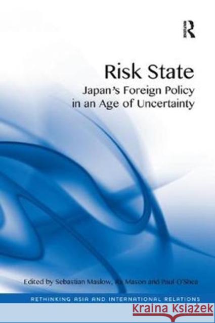 Risk State: Japan's Foreign Policy in an Age of Uncertainty Sebastian Maslow, Ra Mason, Paul O'Shea 9781138360914