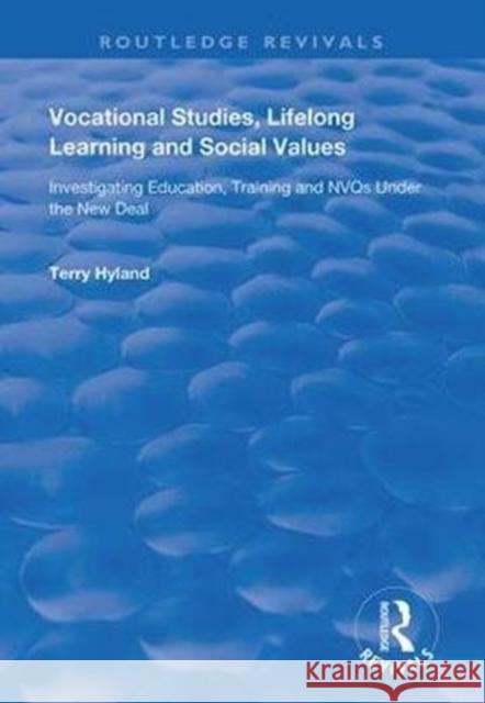 Vocational Studies, Lifelong Learning and Social Values: Investigating Education, Training and Nvqs Under the New Deal Terry Hyland 9781138360938