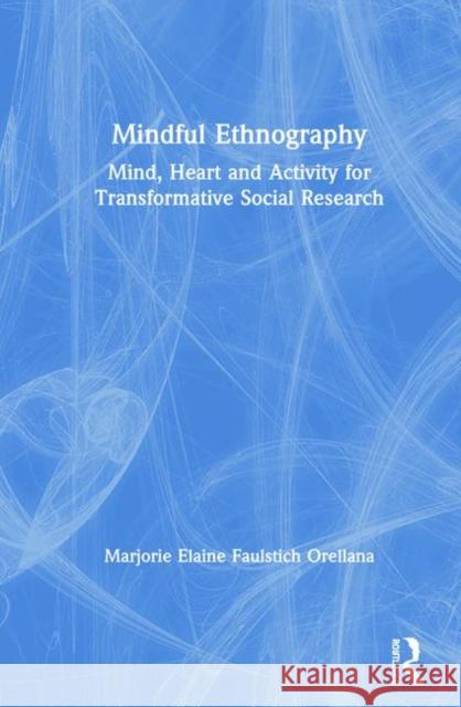 Mindful Ethnography: Mind, Heart and Activity for Transformative Social Research Marjorie Faulstic 9781138361027 Routledge