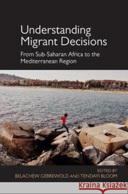 Understanding Migrant Decisions: From Sub-Saharan Africa to the Mediterranean Region Belachew Gebrewold, Tendayi Bloom 9781138361201 Taylor and Francis