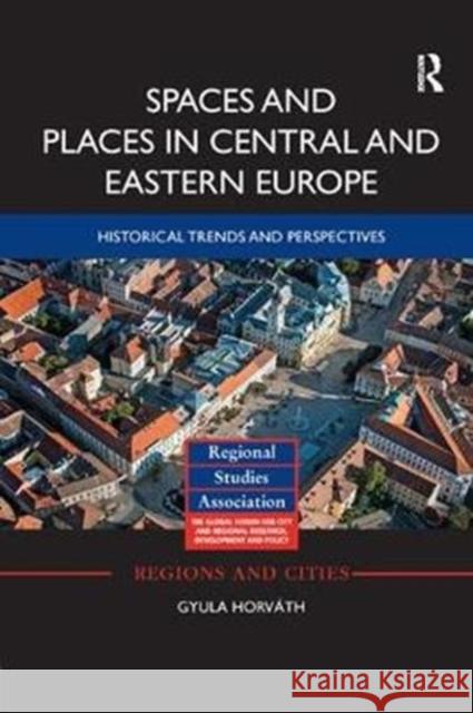 Spaces and Places in Central and Eastern Europe: Historical Trends and Perspectives Gyula Horvath 9781138361386