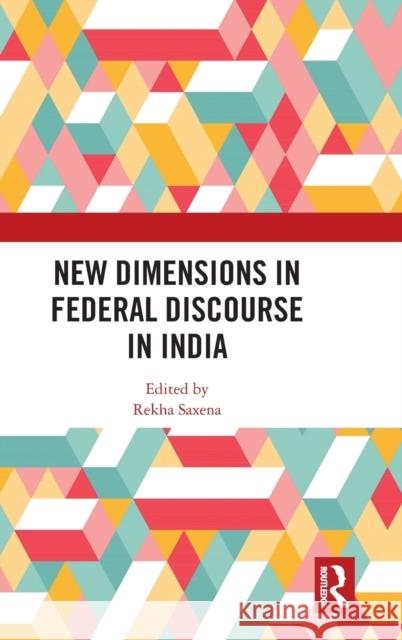 New Dimensions in Federal Discourse in India Rekha Saxena (University of Delhi, India) 9781138361508