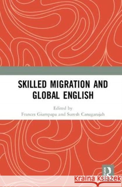 Skilled Migration and Global English Frances Giampapa Suresh Canagarajah 9781138361591