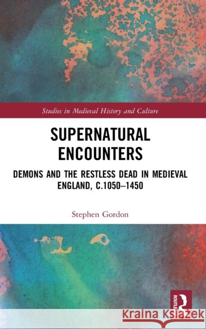 Supernatural Encounters: Demons and the Restless Dead in Medieval England, C.1050-1450 Gordon, Stephen 9781138361744 Routledge